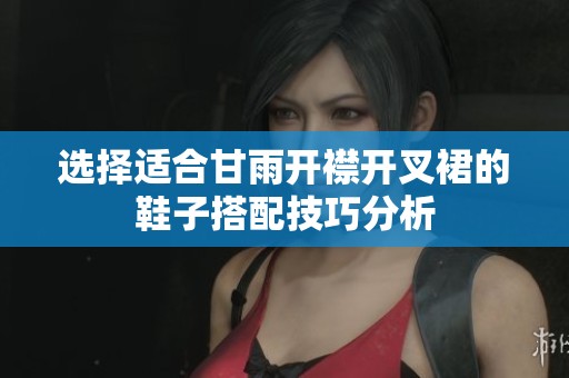 选择适合甘雨开襟开叉裙的鞋子搭配技巧分析