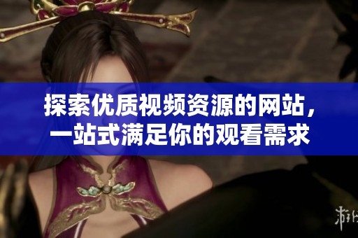 探索优质视频资源的网站，一站式满足你的观看需求