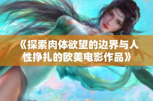 《探索肉体欲望的边界与人性挣扎的欧美电影作品》