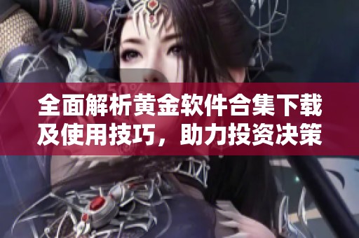 全面解析黄金软件合集下载及使用技巧，助力投资决策的利器