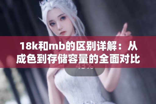 18k和mb的区别详解：从成色到存储容量的全面对比分析