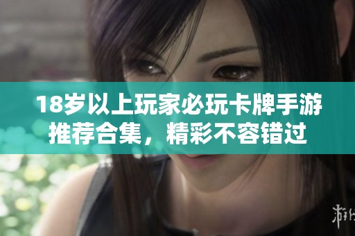 18岁以上玩家必玩卡牌手游推荐合集，精彩不容错过