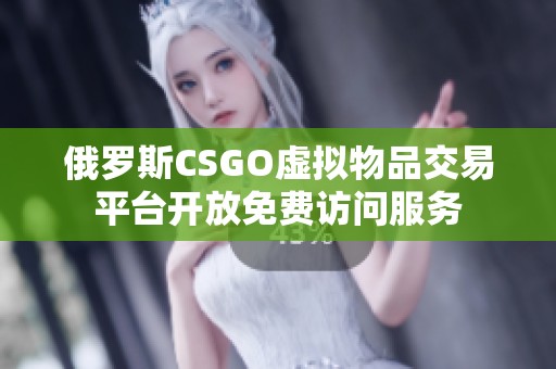 俄罗斯CSGO虚拟物品交易平台开放免费访问服务