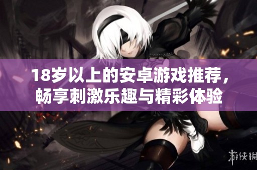 18岁以上的安卓游戏推荐，畅享刺激乐趣与精彩体验