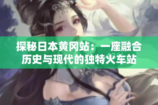 探秘日本黄冈站：一座融合历史与现代的独特火车站