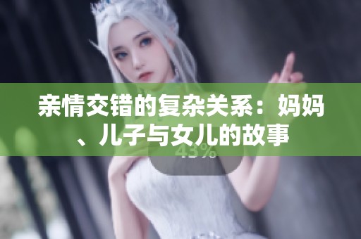亲情交错的复杂关系：妈妈、儿子与女儿的故事