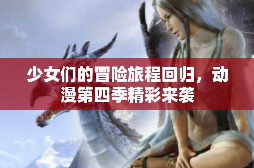 少女们的冒险旅程回归，动漫第四季精彩来袭