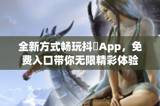 全新方式畅玩抖抈App，免费入口带你无限精彩体验