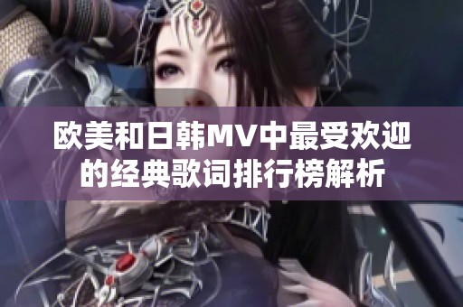 欧美和日韩MV中最受欢迎的经典歌词排行榜解析