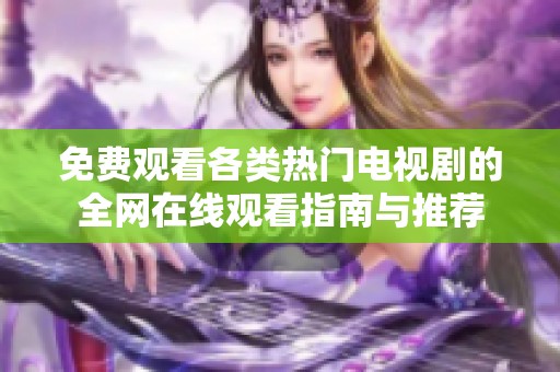 免费观看各类热门电视剧的全网在线观看指南与推荐
