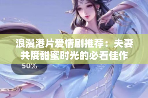 浪漫港片爱情剧推荐：夫妻共度甜蜜时光的必看佳作