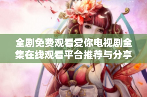 全剧免费观看爱你电视剧全集在线观看平台推荐与分享