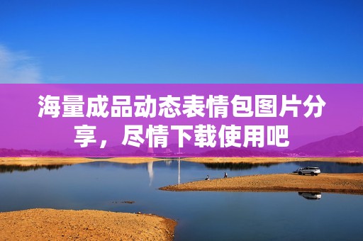 海量成品动态表情包图片分享，尽情下载使用吧