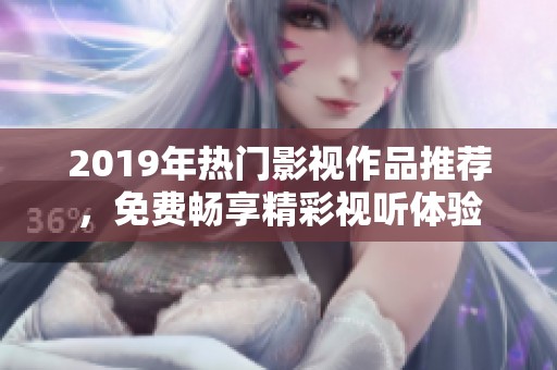 2019年热门影视作品推荐，免费畅享精彩视听体验