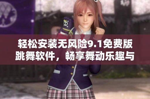 轻松安装无风险9.1免费版跳舞软件，畅享舞动乐趣与激情