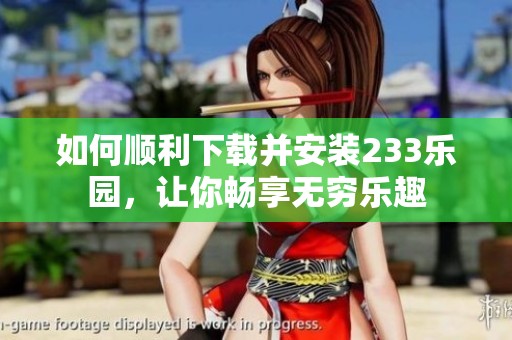 如何顺利下载并安装233乐园，让你畅享无穷乐趣