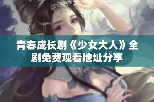 青春成长剧《少女大人》全剧免费观看地址分享
