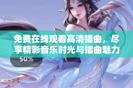 免费在线观看高清插曲，尽享精彩音乐时光与插曲魅力