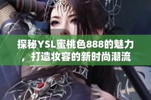 探秘YSL蜜桃色888的魅力，打造妆容的新时尚潮流
