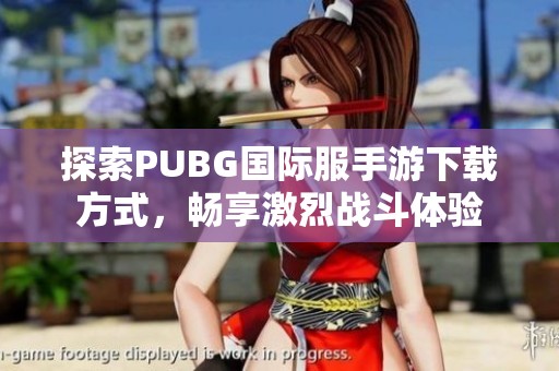 探索PUBG国际服手游下载方式，畅享激烈战斗体验