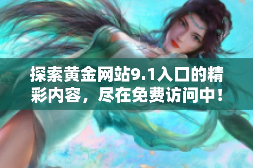探索黄金网站9.1入口的精彩内容，尽在免费访问中！