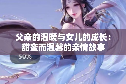 父亲的温暖与女儿的成长：甜蜜而温馨的亲情故事