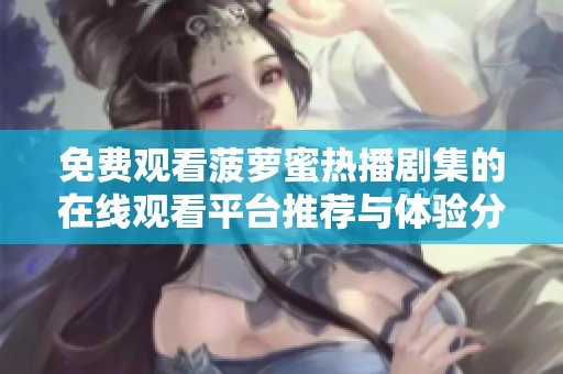 免费观看菠萝蜜热播剧集的在线观看平台推荐与体验分享