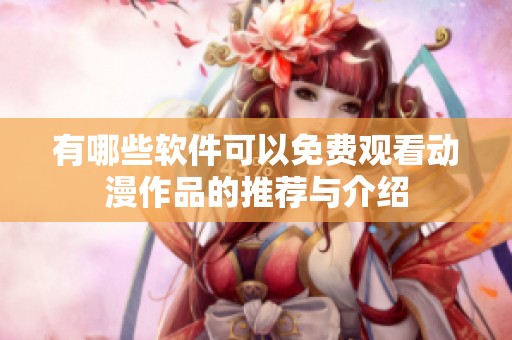 有哪些软件可以免费观看动漫作品的推荐与介绍