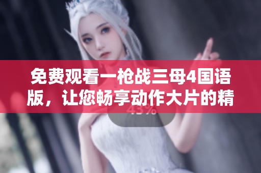 免费观看一枪战三母4国语版，让您畅享动作大片的精彩瞬间