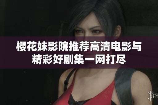 樱花妹影院推荐高清电影与精彩好剧集一网打尽