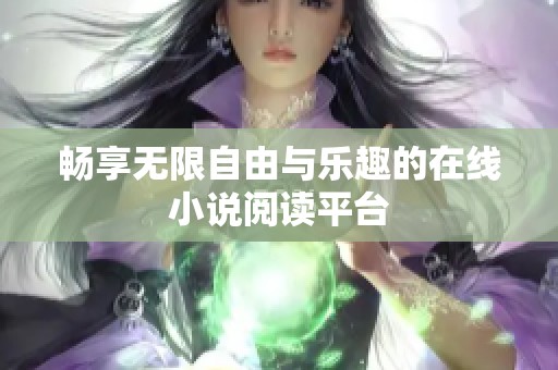 畅享无限自由与乐趣的在线小说阅读平台