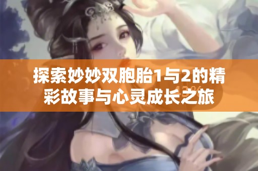 探索妙妙双胞胎1与2的精彩故事与心灵成长之旅