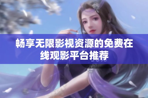 畅享无限影视资源的免费在线观影平台推荐