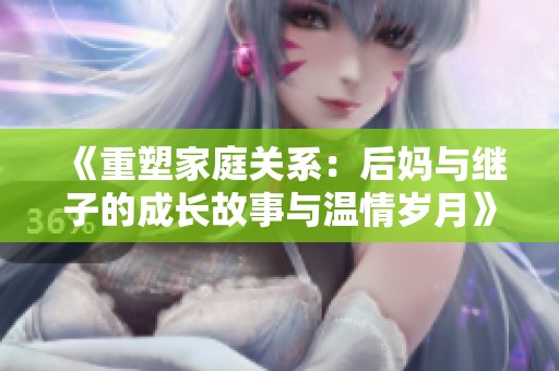 《重塑家庭关系：后妈与继子的成长故事与温情岁月》