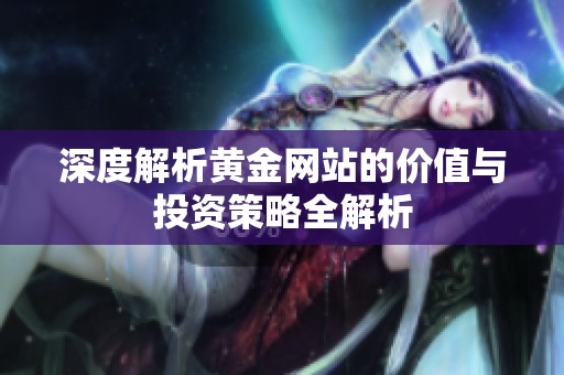 深度解析黄金网站的价值与投资策略全解析