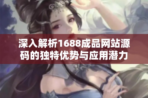 深入解析1688成品网站源码的独特优势与应用潜力