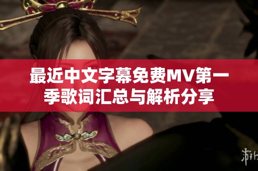 最近中文字幕免费MV第一季歌词汇总与解析分享