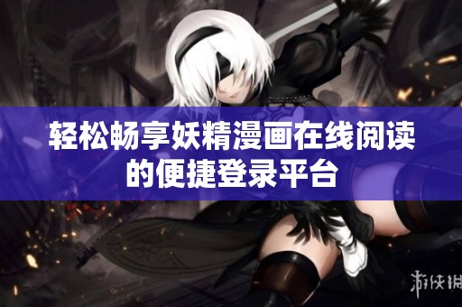 轻松畅享妖精漫画在线阅读的便捷登录平台