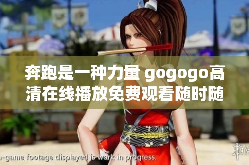 奔跑是一种力量 gogogo高清在线播放免费观看随时随地享受激情