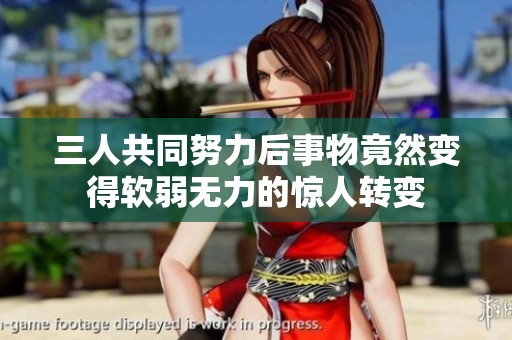 三人共同努力后事物竟然变得软弱无力的惊人转变