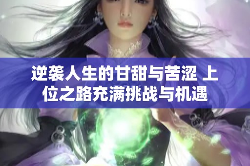 逆袭人生的甘甜与苦涩 上位之路充满挑战与机遇