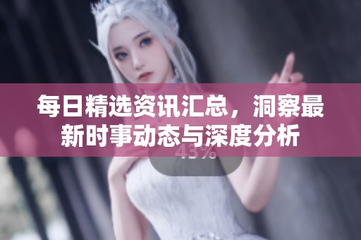 每日精选资讯汇总，洞察最新时事动态与深度分析