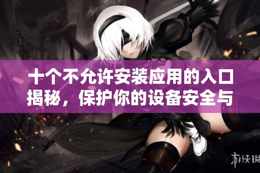 十个不允许安装应用的入口揭秘，保护你的设备安全与隐私