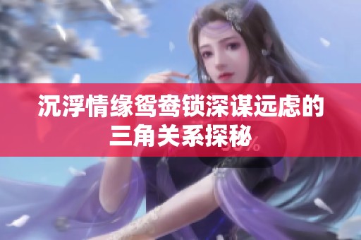 沉浮情缘鸳鸯锁深谋远虑的三角关系探秘