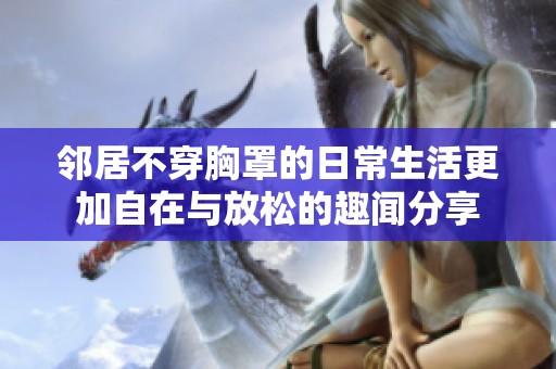 邻居不穿胸罩的日常生活更加自在与放松的趣闻分享