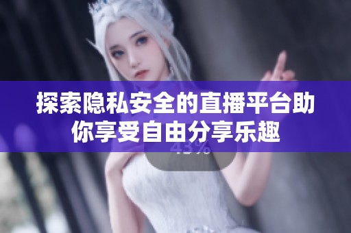 探索隐私安全的直播平台助你享受自由分享乐趣