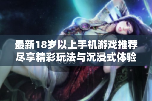 最新18岁以上手机游戏推荐尽享精彩玩法与沉浸式体验