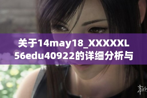 关于14may18_XXXXXL56edu40922的详细分析与解读
