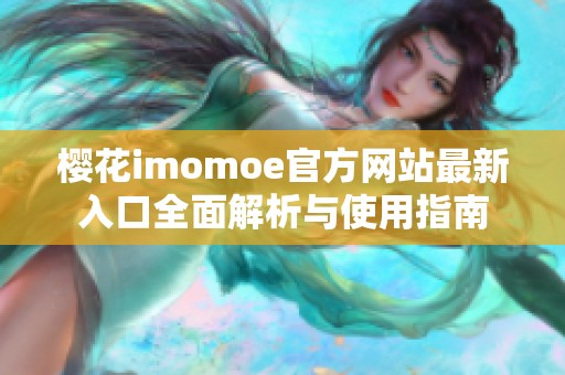 樱花imomoe官方网站最新入口全面解析与使用指南
