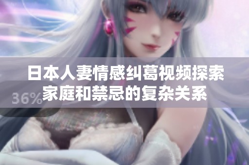 日本人妻情感纠葛视频探索家庭和禁忌的复杂关系